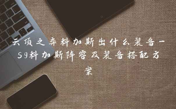 云顶之弈科加斯出什么装备-s9科加斯阵容及装备搭配方案