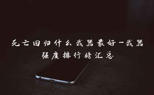 死亡回归什么武器最好-武器强度排行榜汇总
