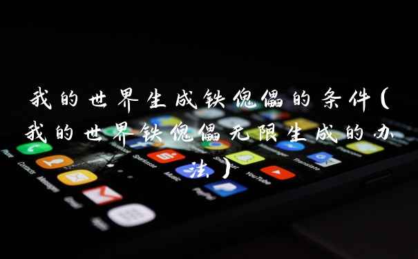 我的世界生成铁傀儡的条件（我的世界铁傀儡无限生成的办法）