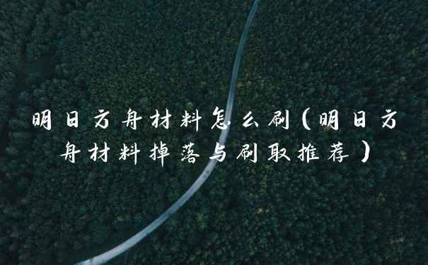 明日方舟材料怎么刷(明日方舟材料掉落与刷取推荐)