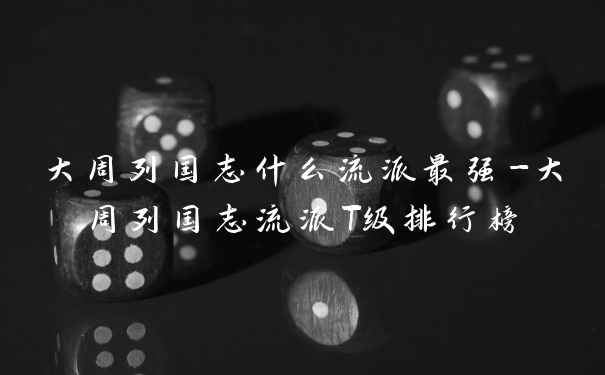 大周列国志什么流派最强-大周列国志流派T级排行榜