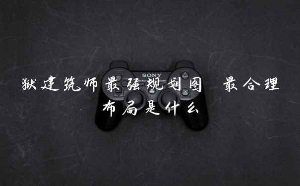 狱建筑师最强规划图 最合理布局是什么