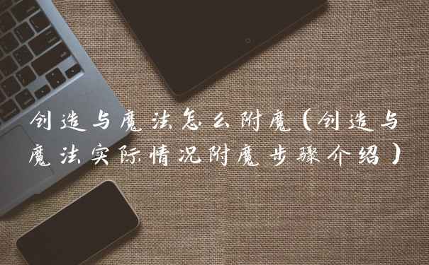 创造与魔法怎么附魔（创造与魔法实际情况附魔步骤介绍）