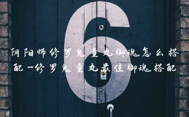 阴阳师修罗鬼童丸御魂怎么搭配-修罗鬼童丸最佳御魂搭配