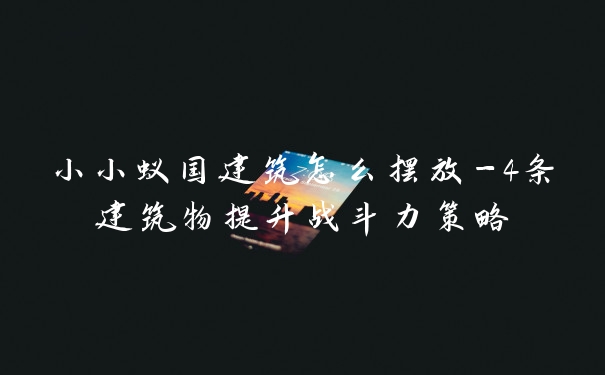 小小蚁国建筑怎么摆放-4条建筑物提升战斗力策略