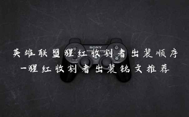 英雄联盟猩红收割者出装顺序-猩红收割者出装铭文推荐