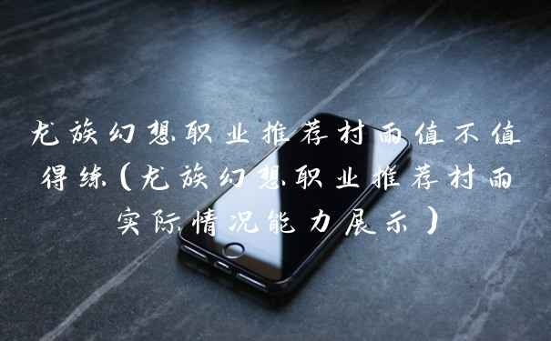 龙族幻想职业推荐村雨值不值得练（龙族幻想职业推荐村雨实际情况能力展示）