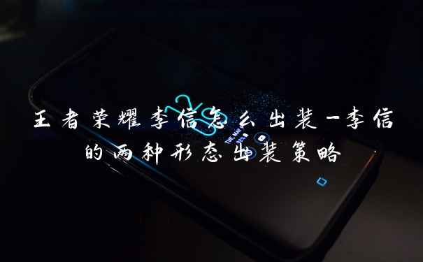 王者荣耀李信怎么出装-李信的两种形态出装策略