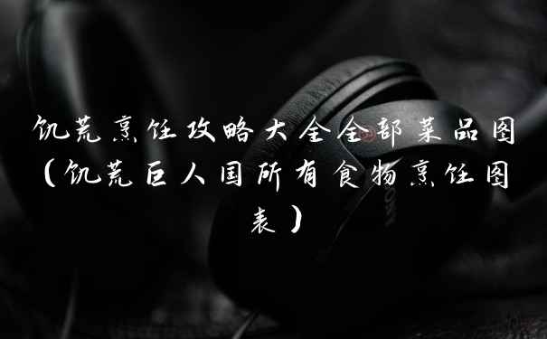 饥荒烹饪攻略大全全部菜品图（饥荒巨人国所有食物烹饪图表）