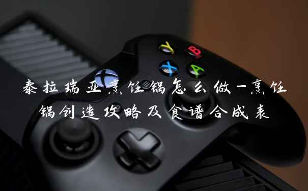 泰拉瑞亚烹饪锅怎么做-烹饪锅创造攻略及食谱合成表