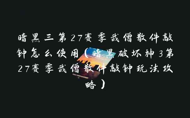 暗黑三第27赛季武僧散件敲钟怎么使用（暗黑破坏神3第27赛季武僧散件敲钟玩法攻略）