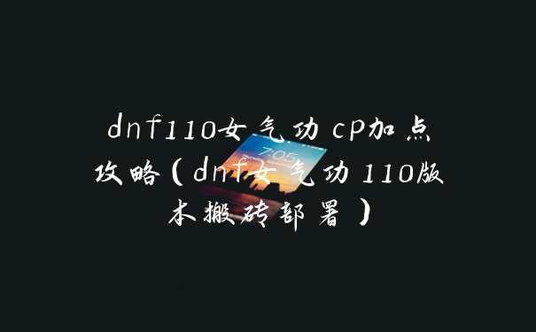 dnf110女气功cp加点攻略（dnf女气功110版本搬砖部署）
