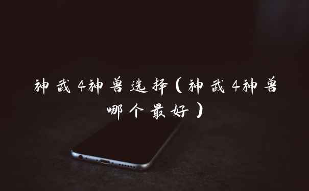 神武4神兽选择（神武4神兽哪个最好）