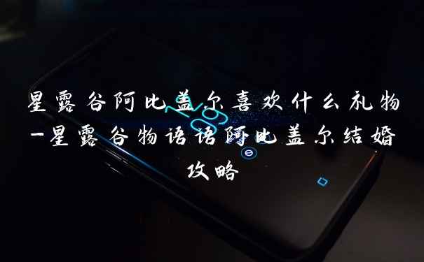 星露谷阿比盖尔喜欢什么礼物-星露谷物语语阿比盖尔结婚攻略