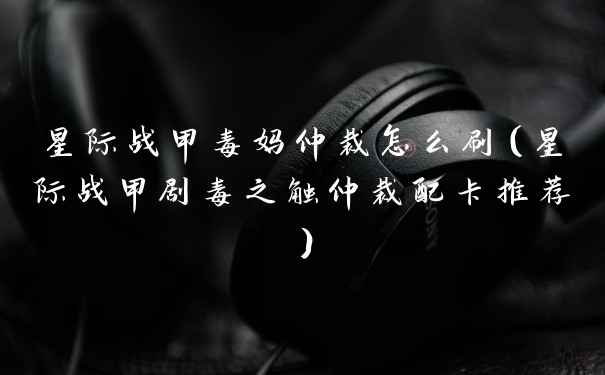 星际战甲毒妈仲裁怎么刷（星际战甲剧毒之触仲裁配卡推荐）