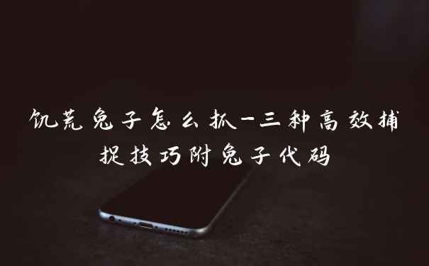 饥荒兔子怎么抓-三种高效捕捉技巧附兔子代码