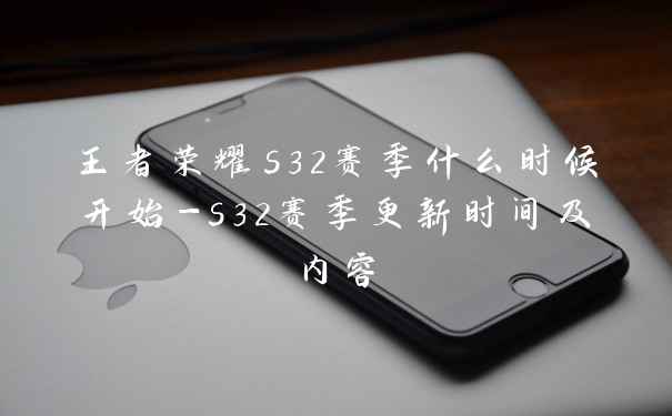 王者荣耀s32赛季什么时候开始-s32赛季更新时间及内容