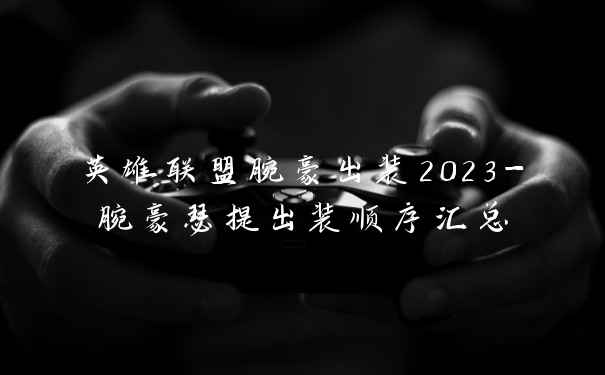 英雄联盟腕豪出装2023-腕豪瑟提出装顺序汇总