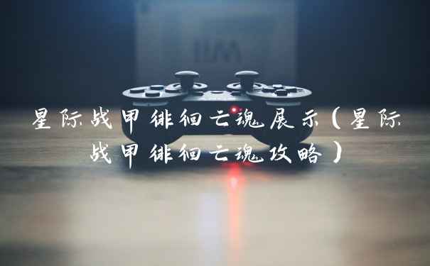 星际战甲徘徊亡魂展示（星际战甲徘徊亡魂攻略）