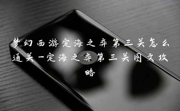 梦幻西游定海之弈第三关怎么通关-定海之弈第三关图文攻略