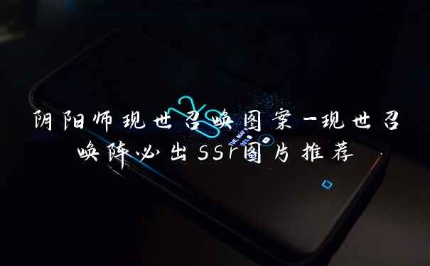 阴阳师现世召唤图案-现世召唤阵必出ssr图片推荐