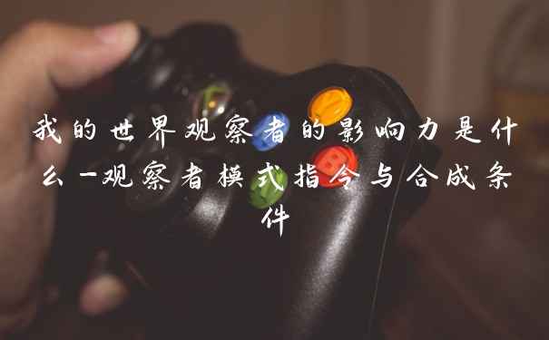 我的世界观察者的影响力是什么-观察者模式指令与合成条件
