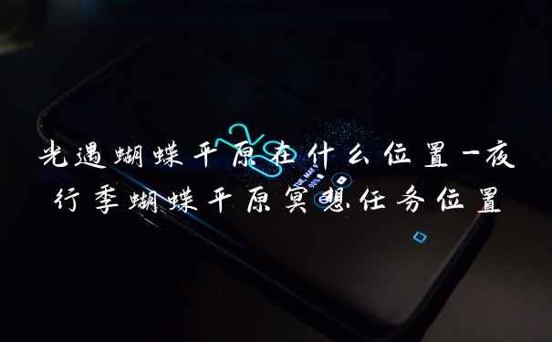 光遇蝴蝶平原在什么位置-夜行季蝴蝶平原冥想任务位置