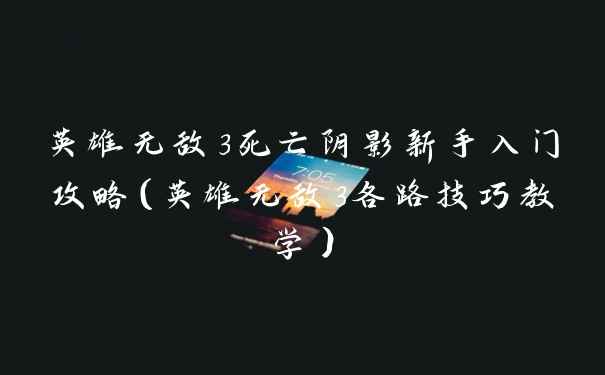 英雄无敌3死亡阴影新手入门攻略（英雄无敌3各路技巧教学）