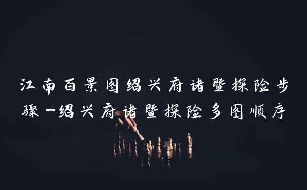 江南百景图绍兴府诸暨探险步骤-绍兴府诸暨探险多图顺序