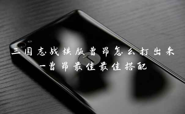 三国志战棋版曹昂怎么打出来-曹昂最佳最佳搭配