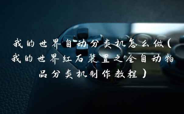 我的世界自动分类机怎么做（我的世界红石装置之全自动物品分类机制作教程）