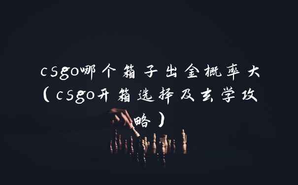 csgo哪个箱子出金概率大（csgo开箱选择及玄学攻略）
