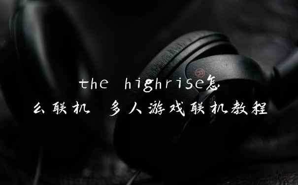 the highrise怎么联机 多人游戏联机教程