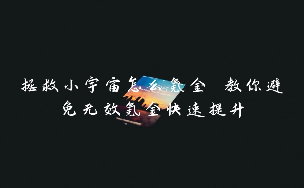 拯救小宇宙怎么氪金 教你避免无效氪金快速提升