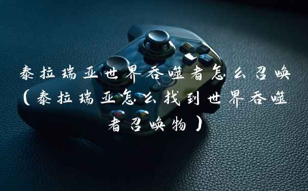 泰拉瑞亚世界吞噬者怎么召唤（泰拉瑞亚怎么找到世界吞噬者召唤物）