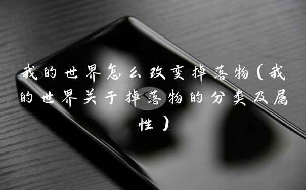 我的世界怎么改变掉落物（我的世界关于掉落物的分类及属性）