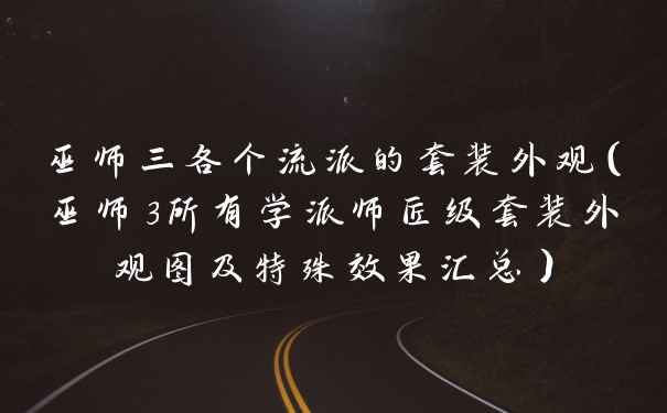 巫师三各个流派的套装外观（巫师3所有学派师匠级套装外观图及特殊效果汇总）