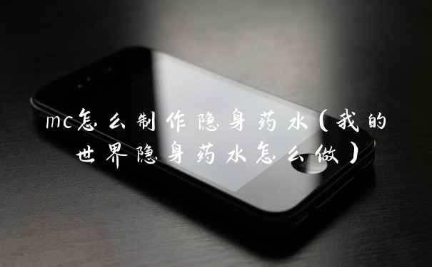 mc怎么制作隐身药水（我的世界隐身药水怎么做）