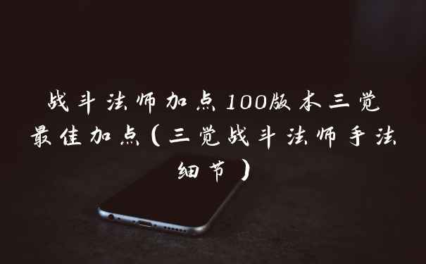 战斗法师加点100版本三觉最佳加点（三觉战斗法师手法细节）