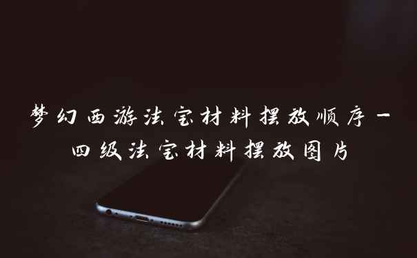 梦幻西游法宝材料摆放顺序-四级法宝材料摆放图片