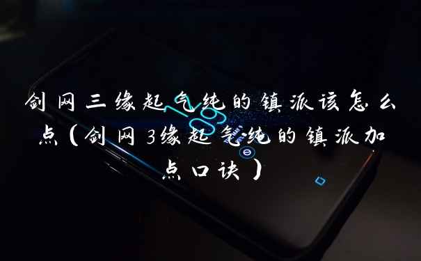 剑网三缘起气纯的镇派该怎么点（剑网3缘起气纯的镇派加点口诀）