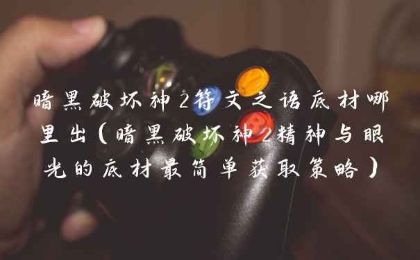 暗黑破坏神2符文之语底材哪里出（暗黑破坏神2精神与眼光的底材最简单获取策略）