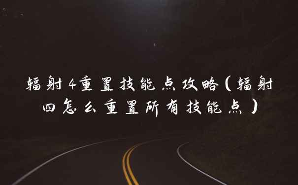 辐射4重置技能点攻略（辐射四怎么重置所有技能点）
