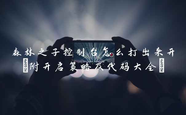 森林之子控制台怎么打出来开(附开启策略及代码大全)