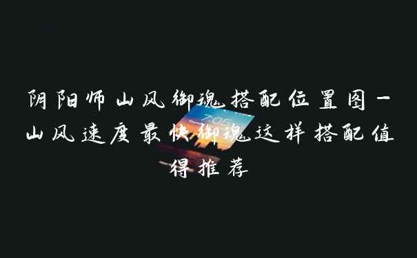 阴阳师山风御魂搭配位置图-山风速度最快御魂这样搭配值得推荐