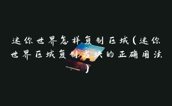 迷你世界怎样复制区域（迷你世界区域复制方块的正确用法）