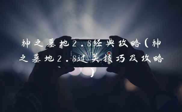 神之墓地2.8经典攻略（神之墓地2.8过关技巧及攻略）