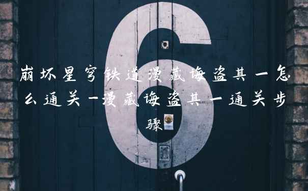 崩坏星穹铁道漫藏诲盗其一怎么通关-漫藏诲盗其一通关步骤