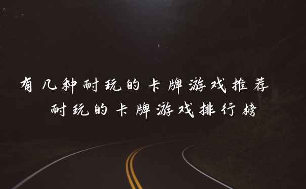 有几种耐玩的卡牌游戏推荐 耐玩的卡牌游戏排行榜