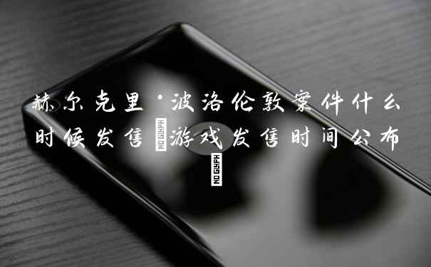 赫尔克里·波洛伦敦案件什么时候发售(游戏发售时间公布)